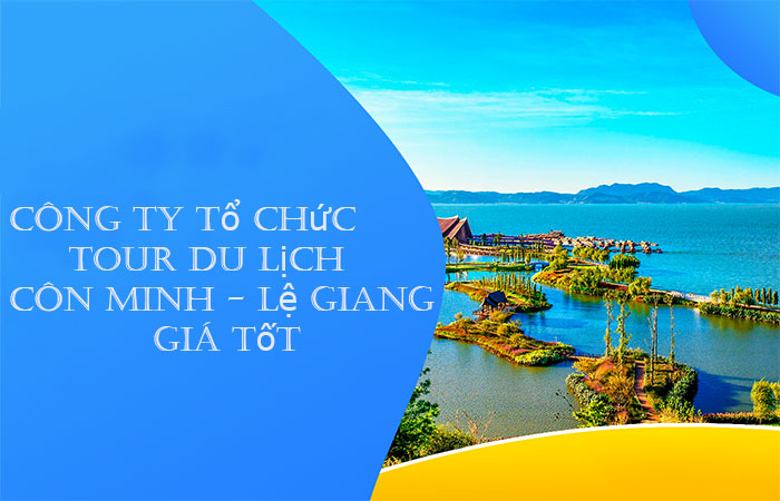 Công ty tổ chức tour du lịch Côn Minh – Lệ Giang giá tốt nhất trên thị trường hiện nay